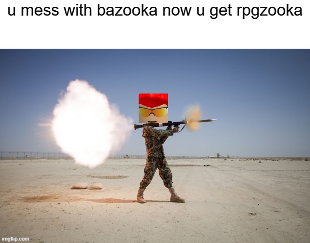 u mess with bazooka now u will get rpgzooka |  u mess with bazooka now u get rpgzooka | image tagged in rpg | made w/ Imgflip meme maker