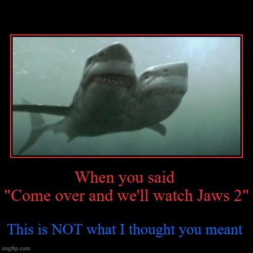 When your boyfriend works at an aquarium.... | When you said 
"Come over and we'll watch Jaws 2" | This is NOT what I thought you meant | image tagged in funny,demotivationals,shark,jaws,netflix and chill | made w/ Imgflip demotivational maker