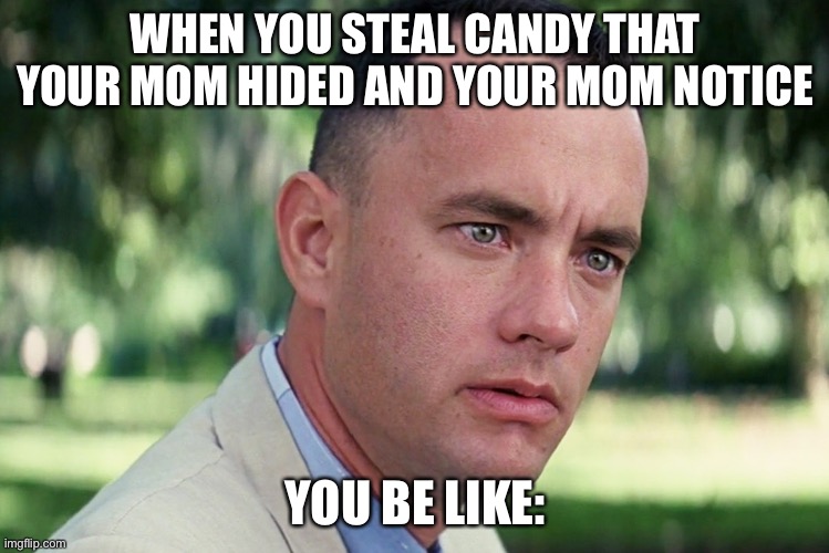 And Just Like That Meme | WHEN YOU STEAL CANDY THAT YOUR MOM HIDED AND YOUR MOM NOTICE; YOU BE LIKE: | image tagged in memes,and just like that | made w/ Imgflip meme maker