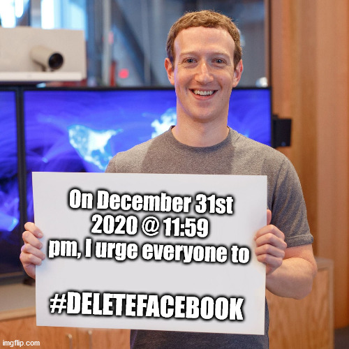 #deletefacebook | On December 31st 2020 @ 11:59 pm, I urge everyone to; #DELETEFACEBOOK | image tagged in delete facebook,december 31 2020 | made w/ Imgflip meme maker