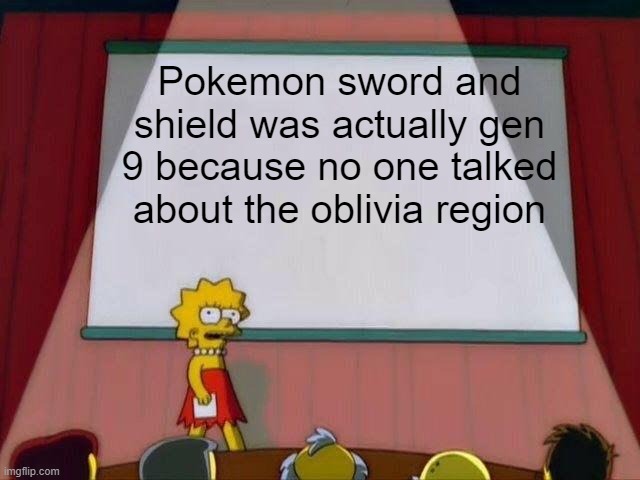 Lisa Simpson's Presentation | Pokemon sword and shield was actually gen 9 because no one talked about the oblivia region | image tagged in lisa simpson's presentation | made w/ Imgflip meme maker