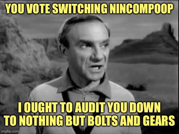 Dr. Smith---Lost in Space | YOU VOTE SWITCHING NINCOMPOOP I OUGHT TO AUDIT YOU DOWN TO NOTHING BUT BOLTS AND GEARS | image tagged in dr smith---lost in space | made w/ Imgflip meme maker