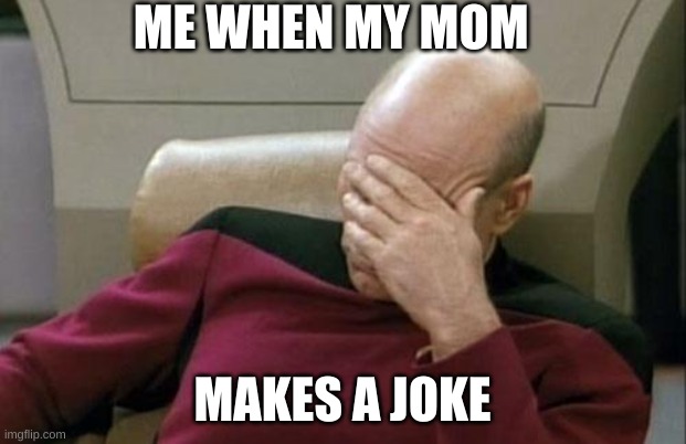 Captain Picard Facepalm | ME WHEN MY MOM; MAKES A JOKE | image tagged in memes,captain picard facepalm | made w/ Imgflip meme maker