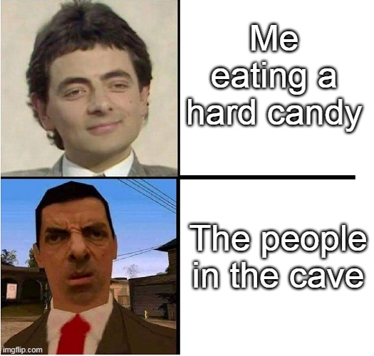 Mr. Bean Confused |  Me eating a hard candy; The people in the cave | image tagged in mr bean confused | made w/ Imgflip meme maker
