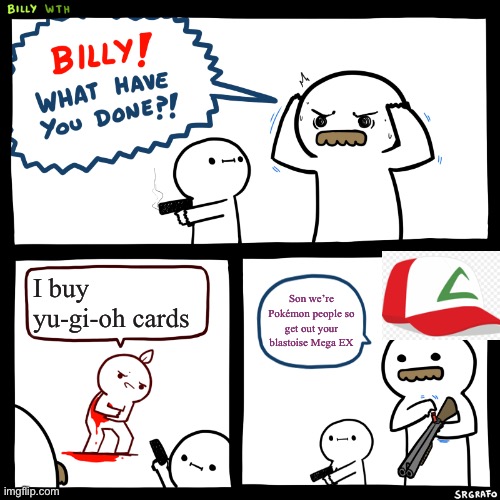 Billy, What Have You Done | I buy yu-gi-oh cards; Son we’re Pokémon people so get out your blastoise Mega EX | image tagged in billy what have you done | made w/ Imgflip meme maker