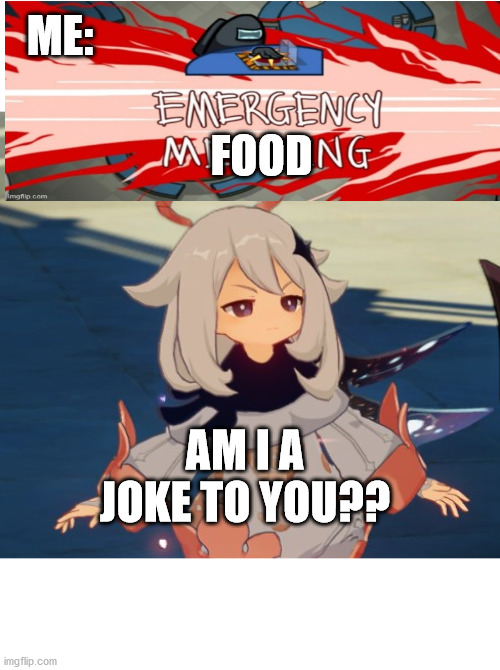 Annoyed Paimon |  ME:; FOOD; AM I A JOKE TO YOU?? | image tagged in genshin impact paimon,emergency food,videogame,funny,genshin impact,paimon | made w/ Imgflip meme maker