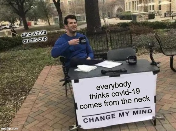 Change My Mind | also whats on his cup; everybody thinks covid-19 comes from the neck | image tagged in memes,change my mind | made w/ Imgflip meme maker