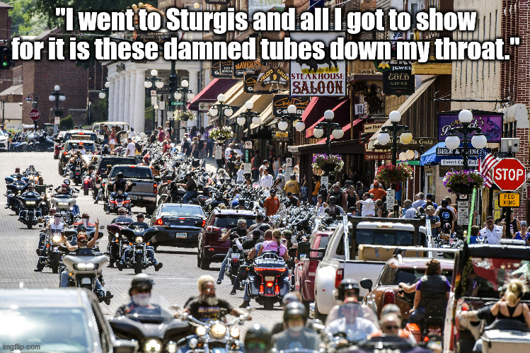 The Power Of Denial | "I went to Sturgis and all I got to show for it is these damned tubes down my throat." | image tagged in covid-19,conspiracy theories,lies,delusional | made w/ Imgflip meme maker