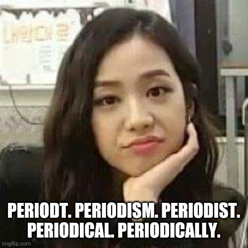 Periodt | PERIODT. PERIODISM. PERIODIST. PERIODICAL. PERIODICALLY. | image tagged in kpop,blackpink,blackpink memes,kpop memes,blackpink jisoo,jisoo memes | made w/ Imgflip meme maker