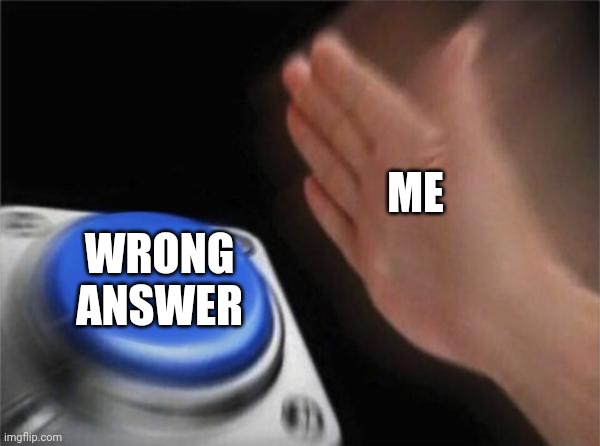 Blank Nut Button Meme | ME WRONG ANSWER | image tagged in memes,blank nut button | made w/ Imgflip meme maker
