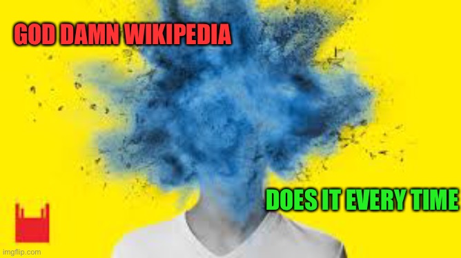 head explodes | GOD DAMN WIKIPEDIA DOES IT EVERY TIME | image tagged in head explodes | made w/ Imgflip meme maker