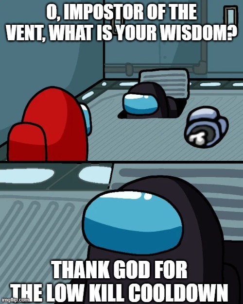 Wise Impostor | O, IMPOSTOR OF THE VENT, WHAT IS YOUR WISDOM? THANK GOD FOR THE LOW KILL COOLDOWN | image tagged in impostor of the vent,among us,funny memes,impostor | made w/ Imgflip meme maker