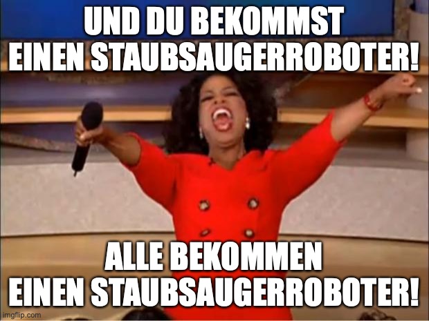 Oprah You Get A Meme | UND DU BEKOMMST EINEN STAUBSAUGERROBOTER! ALLE BEKOMMEN EINEN STAUBSAUGERROBOTER! | image tagged in memes,oprah you get a | made w/ Imgflip meme maker