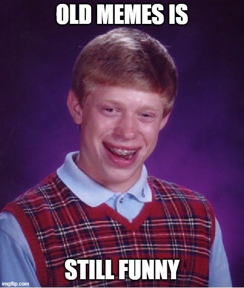 Bad Luck Brian Meme | OLD MEMES IS; STILL FUNNY | image tagged in memes,bad luck brian | made w/ Imgflip meme maker