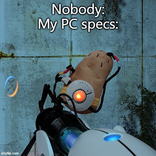 portal potato | Nobody:
My PC specs: | image tagged in portal potato | made w/ Imgflip meme maker