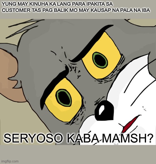 Unsettled Tom Meme | YUNG MAY KINUHA KA LANG PARA IPAKITA SA CUSTOMER TAS PAG BALIK MO MAY KAUSAP NA PALA NA IBA; SERYOSO KABA MAMSH? | image tagged in memes,unsettled tom | made w/ Imgflip meme maker