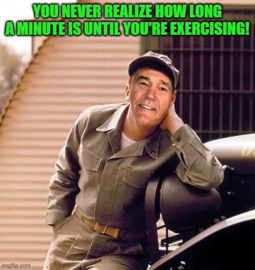 YOU NEVER REALIZE HOW LONG A MINUTE IS UNTIL YOU'RE EXERCISING! | image tagged in gomer | made w/ Imgflip meme maker