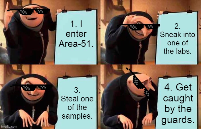 The Area 51 heist. | 1. I enter Area-51. 2. Sneak into one of the labs. 3. Steal one of the samples. 4. Get caught by the guards. | image tagged in memes,gru's plan | made w/ Imgflip meme maker