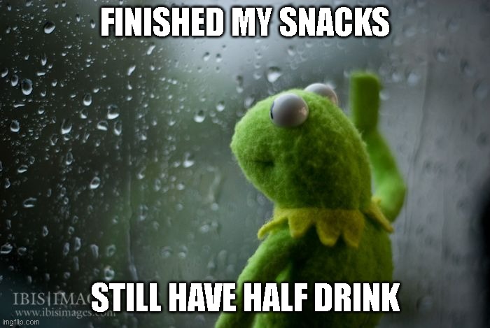 That instant... | FINISHED MY SNACKS; STILL HAVE HALF DRINK | image tagged in kermit window | made w/ Imgflip meme maker