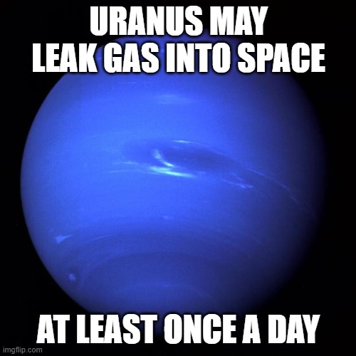 For real, your anus may leak gas into space at least once a day | URANUS MAY LEAK GAS INTO SPACE; AT LEAST ONCE A DAY | image tagged in uranus | made w/ Imgflip meme maker