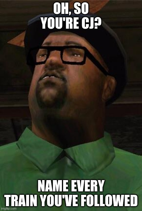 b i g s m o k e | OH, SO YOU'RE CJ? NAME EVERY TRAIN YOU'VE FOLLOWED | image tagged in big smoke,memes | made w/ Imgflip meme maker