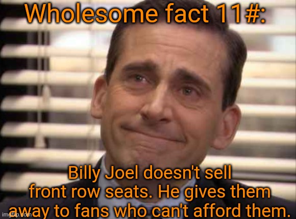wholesome | Wholesome fact 11#:; Billy Joel doesn't sell front row seats. He gives them away to fans who can't afford them. | image tagged in wholesome | made w/ Imgflip meme maker