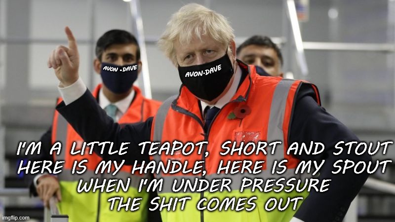 BORIS - I'M A LITTLE TEAPOT | . AVON; DAVE; .DAVE; AVON; I'M A LITTLE TEAPOT, SHORT AND STOUT
HERE IS MY HANDLE, HERE IS MY SPOUT
WHEN I'M UNDER PRESSURE
THE SHIT COMES OUT | image tagged in boris,teapot,full of shit,tory | made w/ Imgflip meme maker