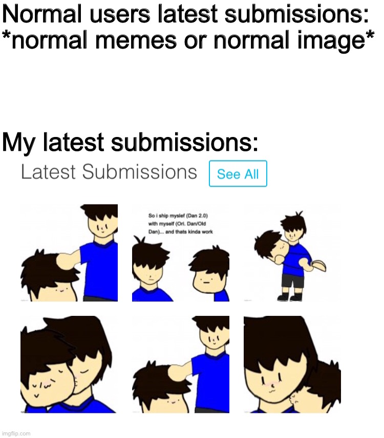 why... W H Y ? | Normal users latest submissions: *normal memes or normal image*; My latest submissions: | image tagged in memes,funny,oc,ships,shipping,complicated | made w/ Imgflip meme maker