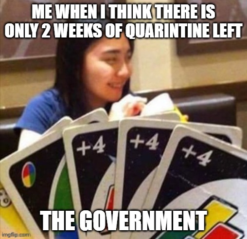 Uno +4 | ME WHEN I THINK THERE IS ONLY 2 WEEKS OF QUARINTINE LEFT; THE GOVERNMENT | image tagged in uno 4 | made w/ Imgflip meme maker