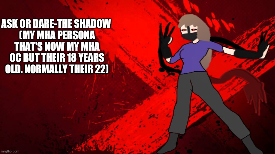Red background | ASK OR DARE-THE SHADOW 
(MY MHA PERSONA THAT'S NOW MY MHA OC BUT THEIR 18 YEARS OLD. NORMALLY THEIR 22) | image tagged in red background | made w/ Imgflip meme maker