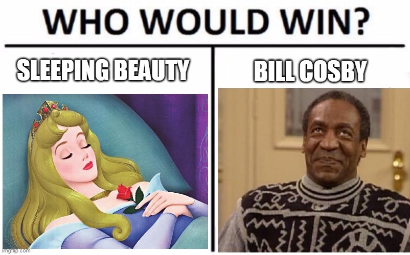 SLEEPING BEAUTY; BILL COSBY | image tagged in who would win,bill cosby | made w/ Imgflip meme maker