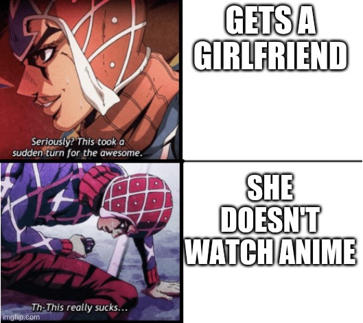 OOF |  GETS A GIRLFRIEND; SHE DOESN'T WATCH ANIME | image tagged in guido mista jojo,anime | made w/ Imgflip meme maker