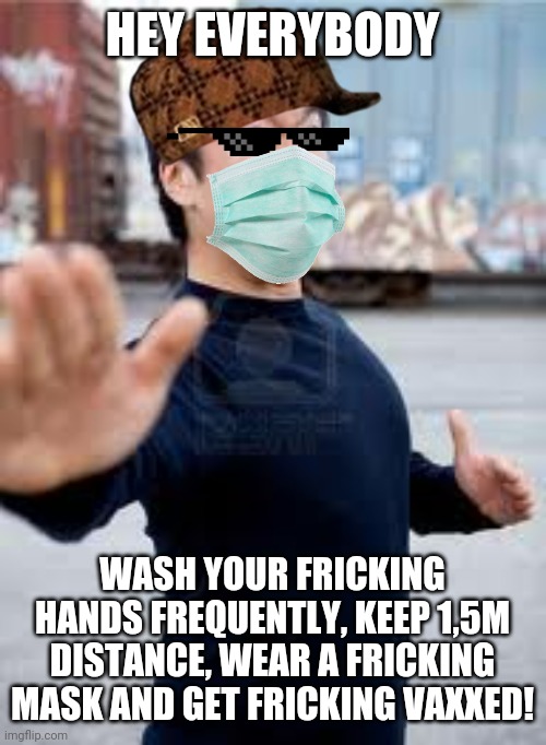 Angry Asian | HEY EVERYBODY; WASH YOUR FRICKING HANDS FREQUENTLY, KEEP 1,5M DISTANCE, WEAR A FRICKING MASK AND GET FRICKING VAXXED! | image tagged in memes,angry asian,coronavirus,covid-19 | made w/ Imgflip meme maker