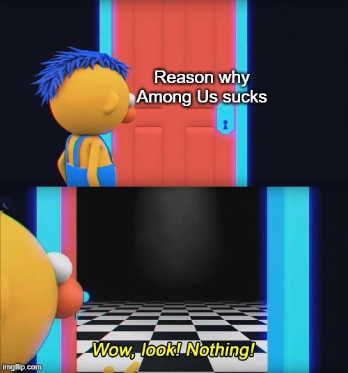 Wow look nothing! | Reason why Among Us sucks | image tagged in wow look nothing | made w/ Imgflip meme maker
