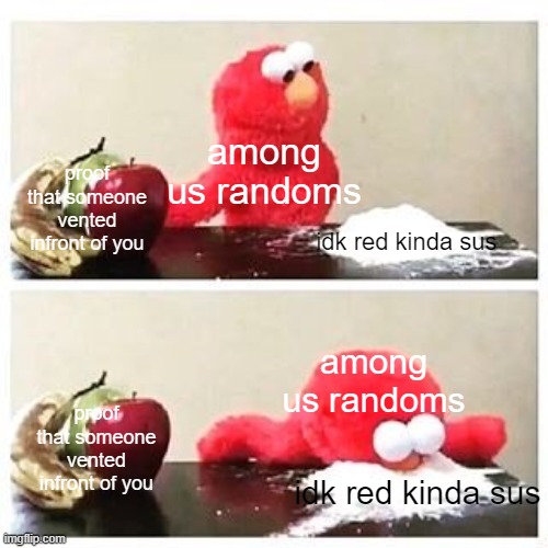 elmo finds the sus more believable | among us randoms; proof that someone vented infront of you; idk red kinda sus; among us randoms; proof that someone vented infront of you; idk red kinda sus | image tagged in elmo cocaine,among us,among us randoms,red,red sus,elmo | made w/ Imgflip meme maker
