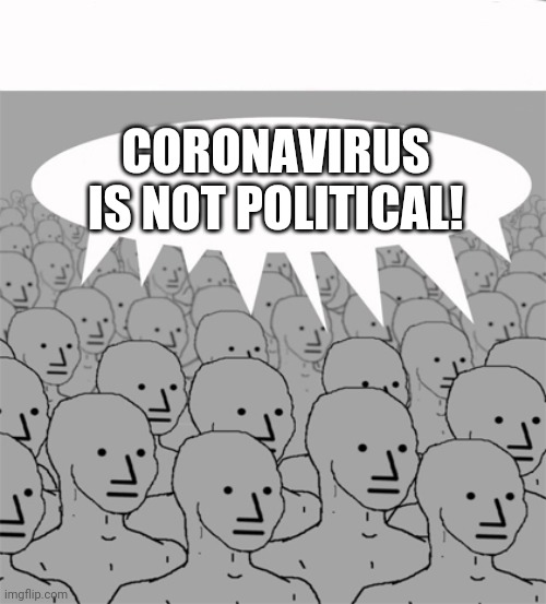 New programming for selection reduction. | CORONAVIRUS IS NOT POLITICAL! | image tagged in npcprogramscreed,coronavirus,brainwashed | made w/ Imgflip meme maker