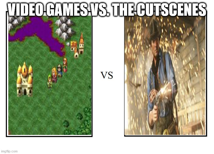 VIDEO GAMES VS. THE CUTSCENES | image tagged in memes | made w/ Imgflip meme maker