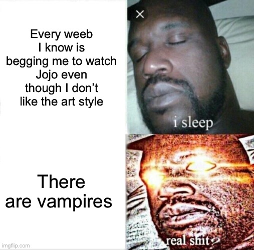 I love vampires, I checked it out just because of that and saw it was tv ma :( | Every weeb I know is begging me to watch Jojo even though I don’t like the art style; There are vampires | image tagged in memes,sleeping shaq | made w/ Imgflip meme maker