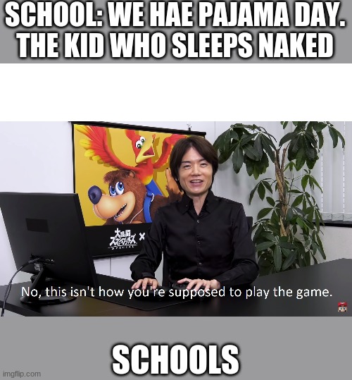 This Isn't How You're Supposed to Play the GaME | SCHOOL: WE HAE PAJAMA DAY.
THE KID WHO SLEEPS NAKED; SCHOOLS | image tagged in this isn't how you're supposed to play the game | made w/ Imgflip meme maker