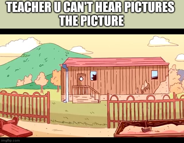 TEACHER U CAN'T HEAR PICTURES 
THE PICTURE | made w/ Imgflip meme maker