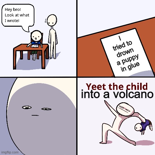 Don't try to drown a puppy in glue | I tried to drown a puppy in glue; into a volcano | image tagged in yeet the child | made w/ Imgflip meme maker