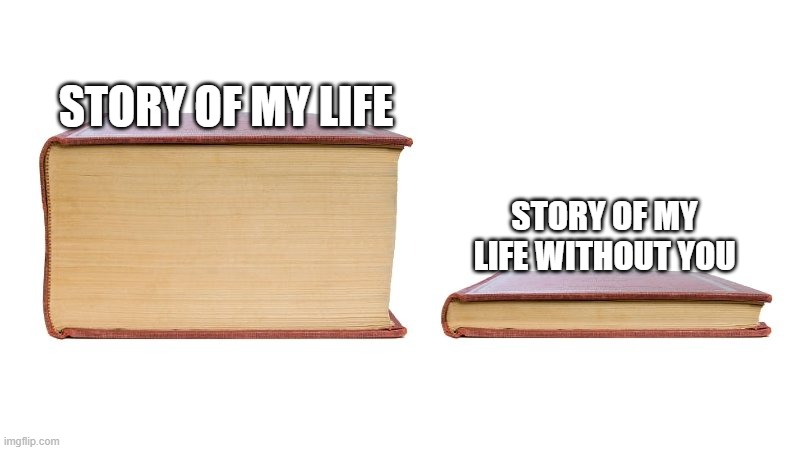 just want to make a wholesome meme | STORY OF MY LIFE; STORY OF MY LIFE WITHOUT YOU | image tagged in thick book thin book,wholesome,love,life,story | made w/ Imgflip meme maker