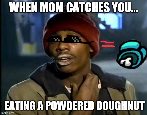 Y'all Got Any More Of That | WHEN MOM CATCHES YOU... EATING A POWDERED DOUGHNUT | image tagged in memes,y'all got any more of that | made w/ Imgflip meme maker