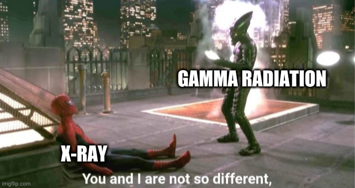 science meme | GAMMA RADIATION; X-RAY | image tagged in you and i are not so diffrent | made w/ Imgflip meme maker