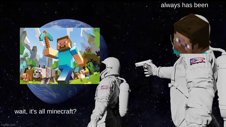 It's all minecraft? | always has been; wait, it's all minecraft? | image tagged in memes,always has been | made w/ Imgflip meme maker