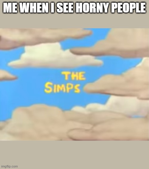 They are the simps | ME WHEN I SEE HORNY PEOPLE | image tagged in the simps | made w/ Imgflip meme maker