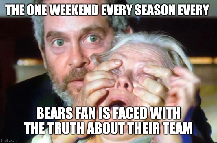 OPEN YOUR EYES | THE ONE WEEKEND EVERY SEASON EVERY; BEARS FAN IS FACED WITH THE TRUTH ABOUT THEIR TEAM | image tagged in open your eyes | made w/ Imgflip meme maker