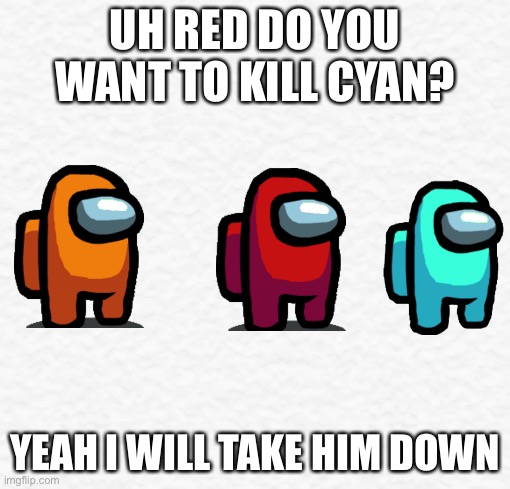 Good Day Cyan | UH RED DO YOU WANT TO KILL CYAN? YEAH I WILL TAKE HIM DOWN | image tagged in red sus,there is 1 imposter among us,among us,emergency meeting among us | made w/ Imgflip meme maker