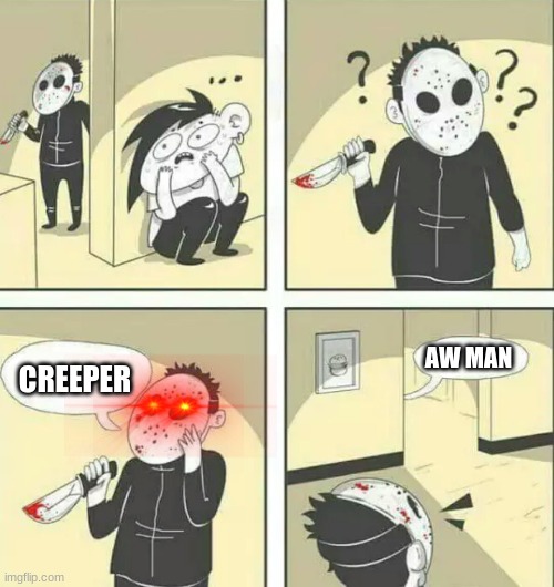 C r e e p e r | AW MAN; CREEPER | image tagged in hiding from serial killer | made w/ Imgflip meme maker