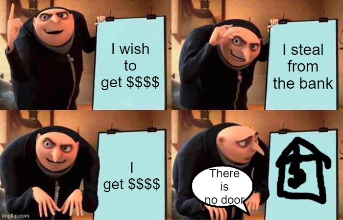 My plan | I wish to get $$$$; I steal from the bank; I get $$$$; There is no door | image tagged in memes,gru's plan | made w/ Imgflip meme maker